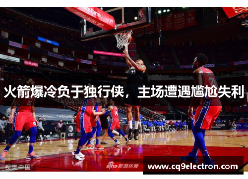 火箭爆冷负于独行侠，主场遭遇尴尬失利