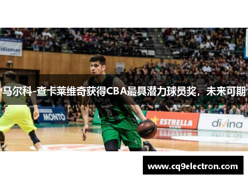 马尔科-查卡莱维奇获得CBA最具潜力球员奖，未来可期