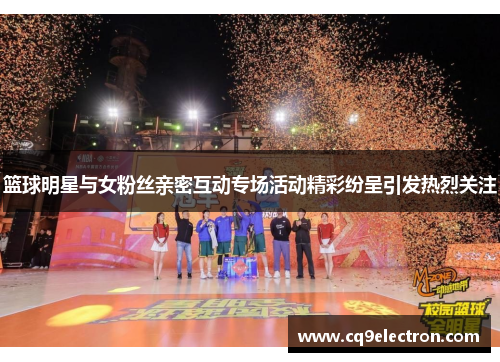 篮球明星与女粉丝亲密互动专场活动精彩纷呈引发热烈关注