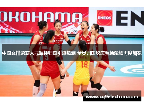 中国女排荣获大冠军杯归国引爆热潮 全员归国欢庆赛场荣耀再度加冕
