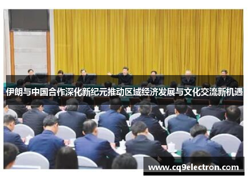 伊朗与中国合作深化新纪元推动区域经济发展与文化交流新机遇