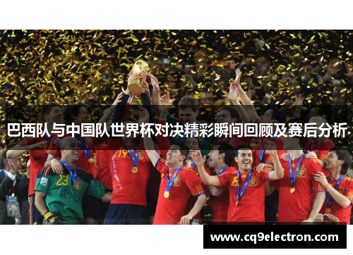 巴西队与中国队世界杯对决精彩瞬间回顾及赛后分析