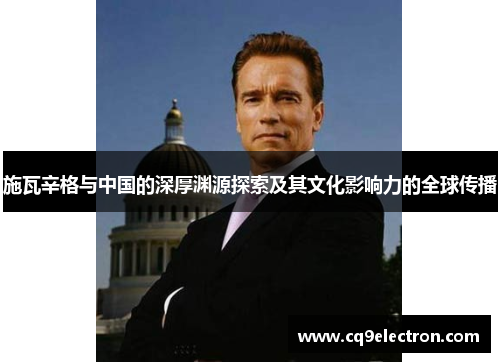 施瓦辛格与中国的深厚渊源探索及其文化影响力的全球传播