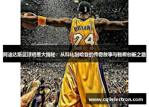 阿迪达斯篮球明星大揭秘：从科比到哈登的传奇故事与鞋履创新之路