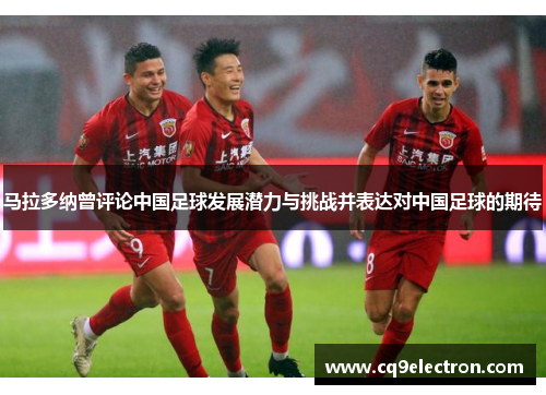 马拉多纳曾评论中国足球发展潜力与挑战并表达对中国足球的期待